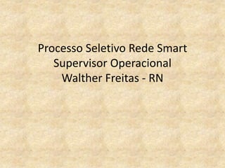 Processo Seletivo Rede Smart
Supervisor Operacional
Walther Freitas - RN
 