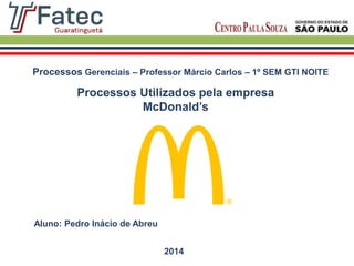 Processos Utilizados pela empresa
McDonald’s
Processos Gerenciais – Professor Márcio Carlos – 1º SEM GTI NOITE
Aluno: Pedro Inácio de Abreu
2014
 