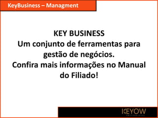 KEY BUSINESS
Um conjunto de ferramentas para
gestão de negócios.
Confira mais informações no Manual
do Filiado!
KeyBusiness – Managment
 