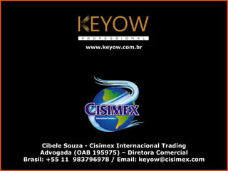 Cibele Souza - Cisimex Internacional Trading
Advogada (OAB 195975) – Diretora Comercial
Brasil: +55 11 983796978 / Email: keyow@cisimex.com
www.keyow.com.br
 
