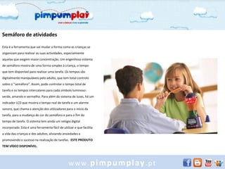 Semáforo de atividades

Esta é a ferramenta que vai mudar a forma como as crianças se
organizam para realizar as suas actividades, especialmente
aquelas que exigem maior concentração. Um engenhoso sistema
de semáforo mostra de uma forma simples à criança, o tempo
que tem disponível para realizar uma tarefa. Os tempos são
digitalmente manipuláveis pelo adulto, que tem total controlo
sobre o “semáforo”. Assim, pode controlar o tempo total de
tarefa e os tempos intercalares para cada símbolo luminoso:
verde, amarelo e vermelho. Para além do sistema de luzes, há um
indicador LCD que mostra o tempo real de tarefa e um alarme
sonoro, que chama a atenção dos utilizadores para o início da
tarefa, para a mudança de cor do semáforo e para o fim do
tempo de tarefa. O sistema tem ainda um relógio digital
incorporado. Esta é uma ferramenta fácil de utilizar e que facilita
a vida das crianças e dos adultos, aliviando ansiedades e
promovendo o sucesso na realização de tarefas. ESTE PRODUTO
TEM VÍDEO DISPONÍVEL.




                                                 www.pimpumplay.pt
 