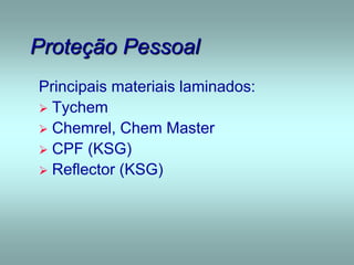 Proteção Pessoal
Principais materiais laminados:
 Tychem
 Chemrel, Chem Master
 CPF (KSG)
 Reflector (KSG)
 
