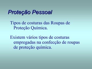 Proteção Pessoal
Tipos de costuras das Roupas de
Proteção Química.
Existem vários tipos de costuras
empregadas na confecção de roupas
de proteção química.
 
