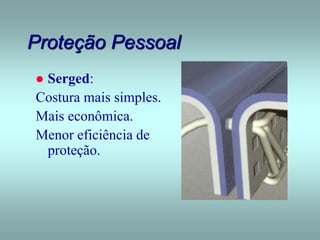 Proteção Pessoal
 Serged:
Costura mais simples.
Mais econômica.
Menor eficiência de
proteção.
 