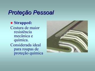 Proteção Pessoal
 Strapped:
Costura de maior
resistência
mecânica e
química.
Considerada ideal
para roupas de
proteção química.
 
