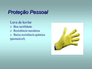 Proteção Pessoal
Luva de kevlar
 Boa tactilidade
 Resistência mecânica
 Baixa resistência química
(permeável)
 