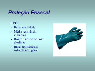 Proteção Pessoal
PVC
 Baixa tactilidade
 Média resistência
mecânica
 Boa resistência ácidos e
alcalinos
 Baixa resistência a
solventes em geral.
 