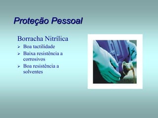 Proteção Pessoal
Borracha Nitrílica
 Boa tactilidade
 Baixa resistência a
corrosivos
 Boa resistência a
solventes
 