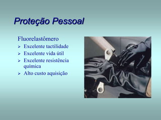Proteção Pessoal
Fluorelastômero
 Excelente tactilidade
 Excelente vida útil
 Excelente resistência
química
 Alto custo aquisição
 