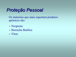 Proteção Pessoal
Os materiais que mais suportam produtos
químicos são:
 Neoprene
 Borracha Butílica
 Viton
 