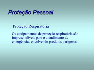 Proteção Pessoal
Proteção Respiratória
Os equipamentos de proteção respiratória são
imprescindíveis para o atendimento de
emergências envolvendo produtos perigosos.
 