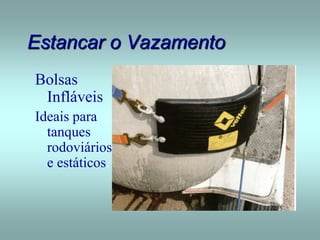 Estancar o Vazamento
Bolsas
Infláveis
Ideais para
tanques
rodoviários
e estáticos.
 