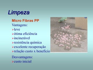 Limpeza
Micro Fibras PP
Vantagens:
leve
ótima eficiência
incinerável
resistência química
excelente recuperação
relação custo x benefício
Desvantagens:
custo inicial
 