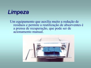 Limpeza
Um equipamento que auxilia muito a redução de
resíduos e permite a reutilização de absorventes é
a prensa de recuperação, que pode ser de
acionamento manual.
 