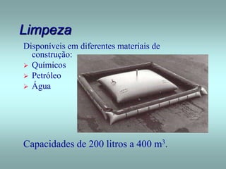 Limpeza
Disponíveis em diferentes materiais de
construção:
 Químicos
 Petróleo
 Água
Capacidades de 200 litros a 400 m3.
 