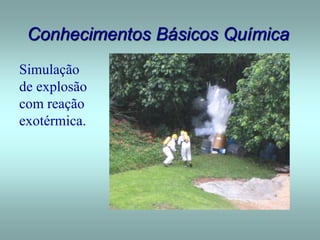 Conhecimentos Básicos Química
Simulação
de explosão
com reação
exotérmica.
 