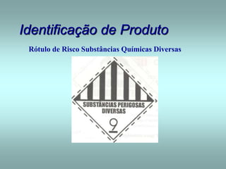 Identificação de Produto
Rótulo de Risco Substâncias Químicas Diversas
 