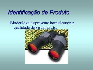 Binóculo que apresente bom alcance e
qualidade de visualização.
Identificação de Produto
 