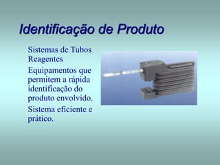 Identificação de Produto
Sistemas de Tubos
Reagentes
Equipamentos que
permitem a rápida
identificação do
produto envolvido.
Sistema eficiente e
prático.
 