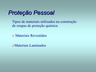 Proteção Pessoal
Tipos de materiais utilizados na construção
de roupas de proteção química
 Materiais Revestidos
Materiais Laminados
 
