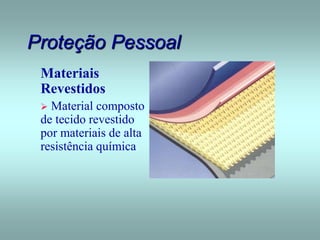Proteção Pessoal
Materiais
Revestidos
 Material composto
de tecido revestido
por materiais de alta
resistência química.
 