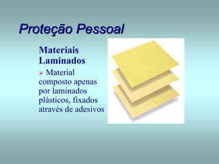 Proteção Pessoal
Materiais
Laminados
 Material
composto apenas
por laminados
plásticos, fixados
através de adesivos.
 