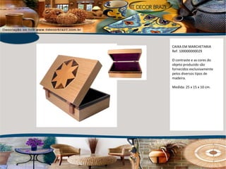 CAIXA EM MARCHETARIA Ref. 100000000029 O contraste e as cores do objeto produzido são fornecidos exclusivamente pelos diversos tipos de madeira. Medida: 25 x 15 x 10 cm. 