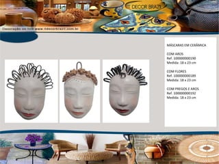 MÁSCARAS EM CERÂMICA COM AROS Ref. 100000000190 Medida: 18 x 23 cm COM FLORES Ref. 100000000189 Medida: 18 x 23 cm COM PREGOS E AROS Ref. 100000000192 Medida: 18 x 23 cm 