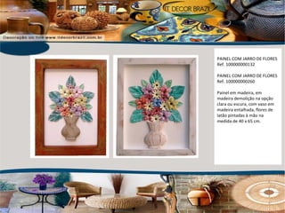 PAINEL COM JARRO DE FLORES Ref. 100000000132 PAINEL COM JARRO DE FLORES Ref. 100000000260 Painel em madeira, em madeira demolição na opção clara ou escura, com vaso em madeira entalhada, flores de latão pintadas à mão na medida de 40 x 65 cm. 