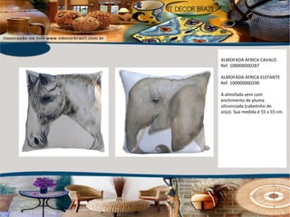 ALMOFADA ÁFRICA CAVALO Ref. 100000000287 ALMOFADA ÁFRICA ELEFANTE Ref. 100000000290 A almofada vem com enchimento de pluma siliconizada (cabelinho de anjo). Sua medida é 55 x 55 cm. 