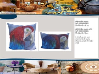 ALMOFADA ARARA Ref. 100000000309 Medida: 60 x 60 cm ALMOFADA ARARA AZUL  Ref. 100000000305 Medida: 30 x 50cm A almofada vem com enchimento de pluma siliconizada (cabelinho de anjo).  