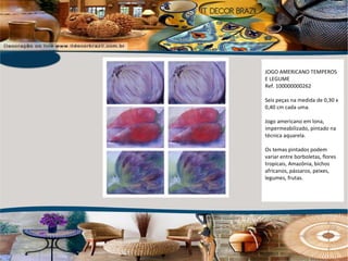 JOGO AMERICANO TEMPEROS E LEGUME Ref. 100000000262 Seis peças na medida de 0,30 x 0,40 cm cada uma. Jogo americano em lona, impermeabilizado, pintado na técnica aquarela. Os temas pintados podem variar entre borboletas, flores tropicais, Amazônia, bichos africanos, pássaros, peixes, legumes, frutas. 