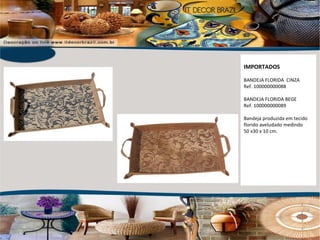 IMPORTADOS BANDEJA FLORIDA  CINZA Ref. 100000000088 BANDEJA FLORIDA BEGE Ref. 100000000089 Bandeja produzida em tecido florido aveludado medindo  50 x30 x 10 cm. 