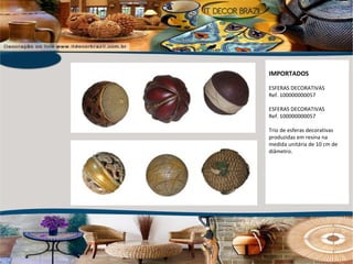 IMPORTADOS ESFERAS DECORATIVAS Ref. 100000000057 ESFERAS DECORATIVAS Ref. 100000000057 Trio de esferas decorativas produzidas em resina na medida unitária de 10 cm de diâmetro. 