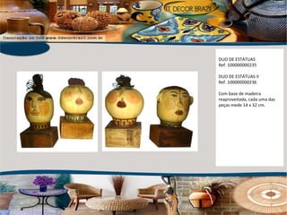 DUO DE ESTÁTUAS Ref. 100000000235 DUO DE ESTÁTUAS II Ref. 100000000236 Com base de madeira reaproveitada, cada uma das peças mede 14 x 32 cm. 