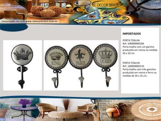 IMPORTADOS PORTA TOALHA Ref. 100000000106 Porta toalha com um gancho produzido em resina na medida 20 x 10 cm. PORTA TOALHA Ref. 100000000110 Porta toalha com três ganchos produzido em resina e ferro na medida de 20 x 35 cm. 