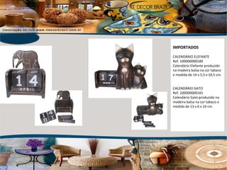 v IMPORTADOS CALENDÁRIO ELEFANTE Ref. 100000000180 Calendário Elefante produzido na madeira balsa na cor tabaco e medida de 14 x 5,5 x 10,5 cm. CALENDÁRIO GATO Ref. 100000000181 Calendário Gato produzido na madeira balsa na cor tabaco e medida de 13 x 6 x 16 cm. 