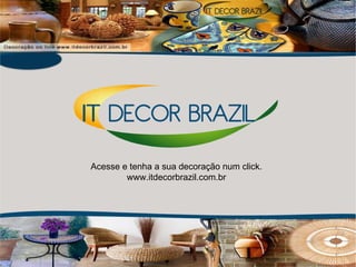 Acesse e tenha a sua decoração num click. www.itdecorbrazil.com.br 