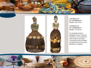 LUMINÁRIA FAT  Ref. 100000000226 Medida : 40 x 73 cm LUMINÁRIA FIN Ref. 100000000225 Medida : 27 x 87 cm A rusticidade do barro agregado a outros materiais como ferro, vime e papel de café, formam a principal característica desse trabalho que ganha forma como peça decorativa e utilitária. 