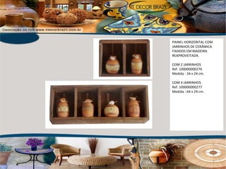 PAINEL HORIZONTAL COM JARRINHOS DE CERÂMICA FIXADOS EM MADEIRA REAPROVEITADA. COM 2 JARRINHOS Ref. 100000000276 Medida : 34 x 24 cm. COM 4 JARRINHOS Ref. 100000000277 Medida : 64 x 24 cm. 