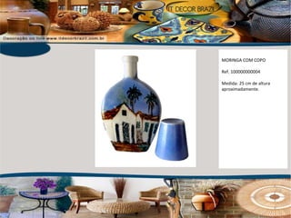 MORINGA COM COPO Ref. 100000000004  Medida: 25 cm de altura aproximadamente. 