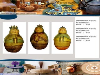 SANTA ARMORIAL PEQUENA Ref. 100000000237 Medida : 22 x 30 cm SANTA ARMORIAL PEQUENA Ref. 100000000238 Medida : 22 x 30 cm SANTA ARMORIAL PEQUENA Ref. 100000000239 Medida : 22 x 30 cm 