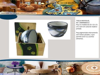 TIGELA INDIVIDUAL Ref. 100000000312  Peça na medida de 22 x 12 x 15 cm e vem em caixa de madeira pintada Peça pigmentada internamente sem metais pesados, o que permite servir ou cozinhar alimentos. 