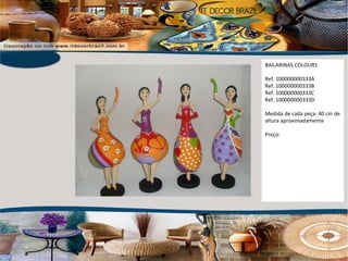 BAILARINAS COLOURS Ref. 100000000333A Ref. 100000000333B Ref. 100000000333C Ref. 100000000333D Medida de cada peça: 40 cm de altura aproximadamente Preço: 