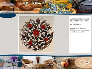 MANDALA EM FERRO E LATÃO COM SUPORTE PARA 4 VELAS Ref. 100000000122  Medida: 50 cm diâmetro  As flores podem ser nas cores vermelha, branca, chá 
