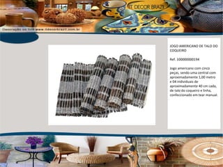 JOGO AMERICANO DE TALO DO COQUEIRO Ref. 100000000194 Jogo americano com cinco peças, sendo uma central com aproximadamente 1,00 metro e 04 individuais de aproximadamente 40 cm cada, de talo do coqueiro e linha, confeccionado em tear manual. 