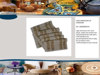 JOGO AMERICANO DE CARNAÚBA Ref. 100000000193 Jogo americano com cinco peças, sendo uma central com aproximadamente 1,00 metro e 04 individuais de aproximadamente 40 cm cada, de carnaúba e linha, confeccionado em tear manual. 