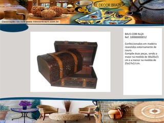 BAUS COM ALÇA Ref. 100000000012 Confeccionados em madeira revestidos externamente de couro.  Compõe duas peças, sendo a maior na medida de 30x20x15 cm e a menor na medida de 25x17x13 cm. 