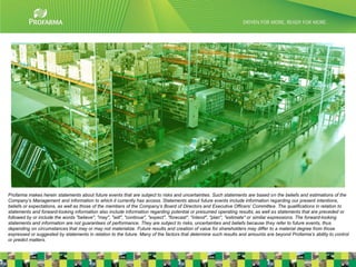 Profarma makes herein statements about future events that are subject to risks and uncertainties. Such statements are based on the beliefs and estimations of the
Company’s Management and information to which it currently has access. Statements about future events include information regarding our present intentions,
beliefs or expectations, as well as those of the members of the Company’s Board of Directors and Executive Officers’ Committee. The qualifications in relation to
statements and forward-looking information also include information regarding potential or presumed operating results, as well as statements that are preceded or
followed by or include the words "believe", "may", "will", "continue", "expect", "forecast", "intend", "plan", "estimate" or similar expressions. The forward-looking
statements and information are not guarantees of performance. They are subject to risks, uncertainties and beliefs because they refer to future events, thus
depending on circumstances that may or may not materialize. Future results and creation of value for shareholders may differ to a material degree from those
expressed or suggested by statements in relation to the future. Many of the factors that determine such results and amounts are beyond Profarma’s ability to control
or predict matters.
                                                                                                                                                                      3
 