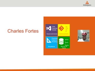 Charles Fortes
Web
Desktop
Mobile
Desenvolvimento
Practices
Patterns
Modeling
Arquitetura
Git
TFS
SV
N
Versionamento
MSSQ
L
MySQ
L
NoSQL
Bancos de
Dados